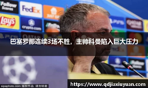巴塞罗那连续3场不胜，主帅科曼陷入巨大压力