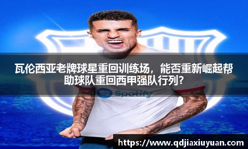瓦伦西亚老牌球星重回训练场，能否重新崛起帮助球队重回西甲强队行列？