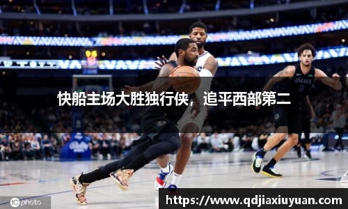 快船主场大胜独行侠，追平西部第二