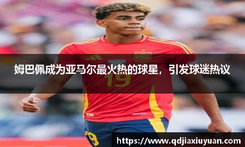 姆巴佩成为亚马尔最火热的球星，引发球迷热议