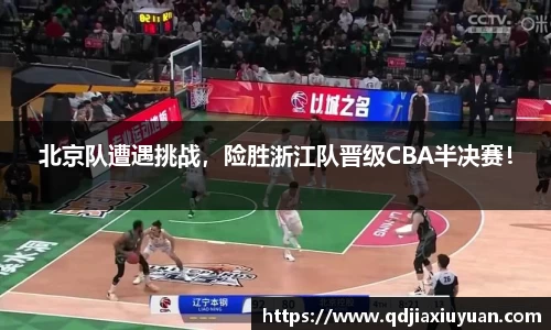 北京队遭遇挑战，险胜浙江队晋级CBA半决赛！