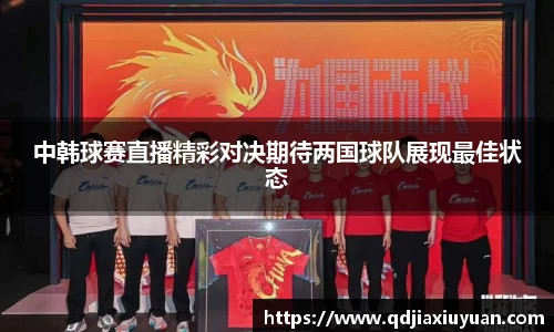 中韩球赛直播精彩对决期待两国球队展现最佳状态