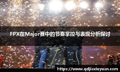 FPX在Major赛中的节奏掌控与表现分析探讨