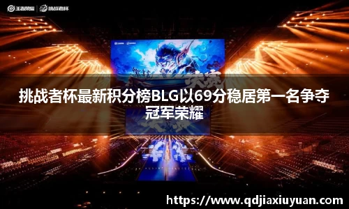挑战者杯最新积分榜BLG以69分稳居第一名争夺冠军荣耀