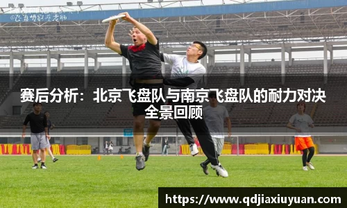 赛后分析：北京飞盘队与南京飞盘队的耐力对决全景回顾