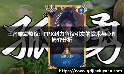 王者荣耀热议：FPX耐力争议引发的战术与心理博弈分析