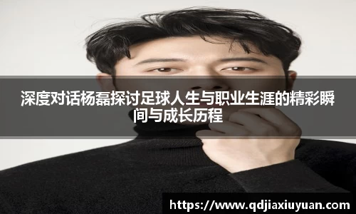深度对话杨磊探讨足球人生与职业生涯的精彩瞬间与成长历程