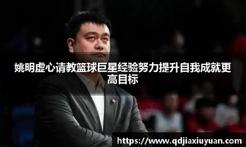 姚明虚心请教篮球巨星经验努力提升自我成就更高目标