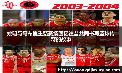 姚明与马布里重聚赛场回忆往昔共同书写篮球传奇的故事