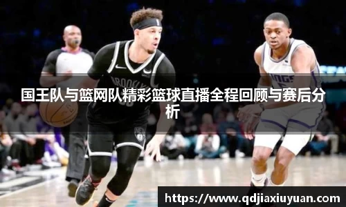 国王队与篮网队精彩篮球直播全程回顾与赛后分析