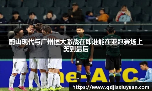 蔚山现代与广州恒大激战在即谁能在亚冠赛场上笑到最后