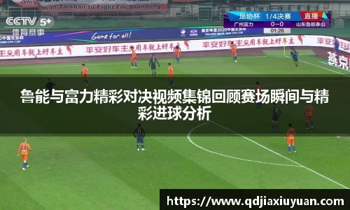 鲁能与富力精彩对决视频集锦回顾赛场瞬间与精彩进球分析